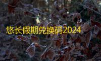 悠长假期兑换码2024最新