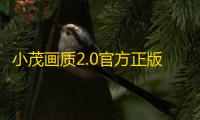 小茂画质2.0官方正版下载安装v6.0 最新版 人气热度：20℃